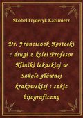 Dr. Franciszek Kostecki : drugi z kolei Profesor Kliniki lekaskiej w Szkole głównej krakowskiej : szkic bijograficzny - ebook