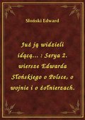 Już ją widzieli idącą... : Serya 2. wiersze Edwarda Słońskiego o Polsce, o wojnie i o żołnierzach. - ebook