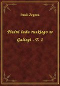 Pieśni ludu ruskiego w Galicyi . T. 1 - ebook