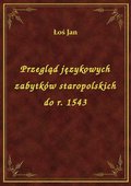 Przegląd językowych zabytków staropolskich do r. 1543 - ebook
