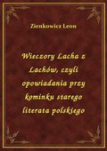 Wieczory Lacha z Lachów, czyli opowiadania przy kominku starego literata polskiego - ebook