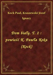 : Dom biały. T. 2 : powieść K. Pawła Koka (Kock) - ebook