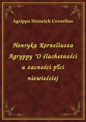 : Henryka Korneliusza Agryppy "O ślachetności a zacności płci niewieściej - ebook